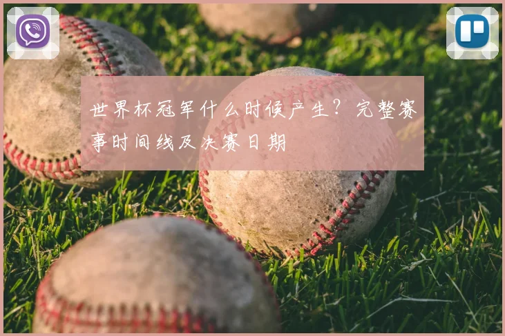 世界杯冠军什么时候产生?完整赛事时间线及决赛日期