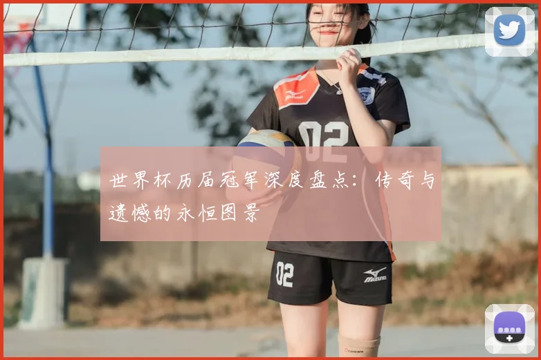 世界杯历届冠军深度盘点:传奇与遗憾的永恒图景