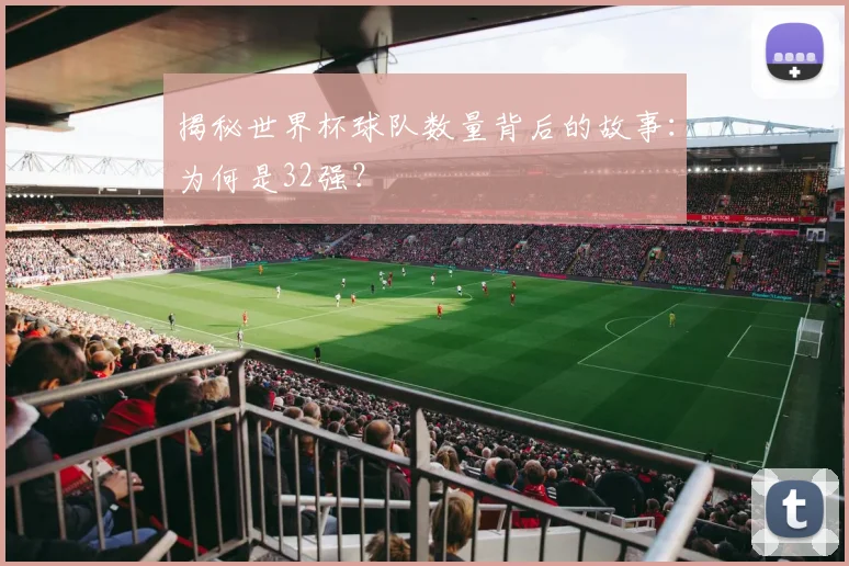 揭秘世界杯球队数量背后的故事：为何是32强？
