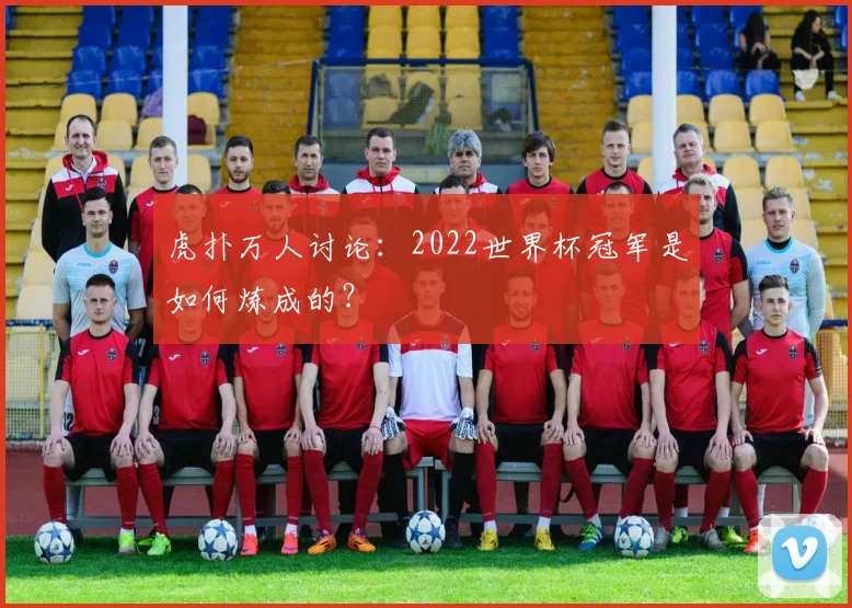 虎扑万人讨论：2022世界杯冠军是如何炼成的？