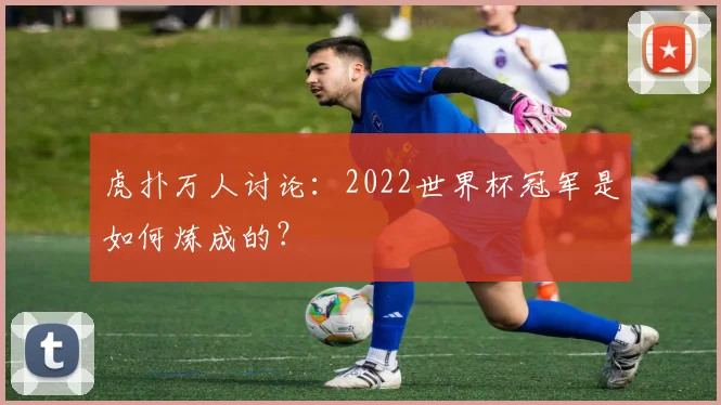 虎扑万人讨论：2022世界杯冠军是如何炼成的？