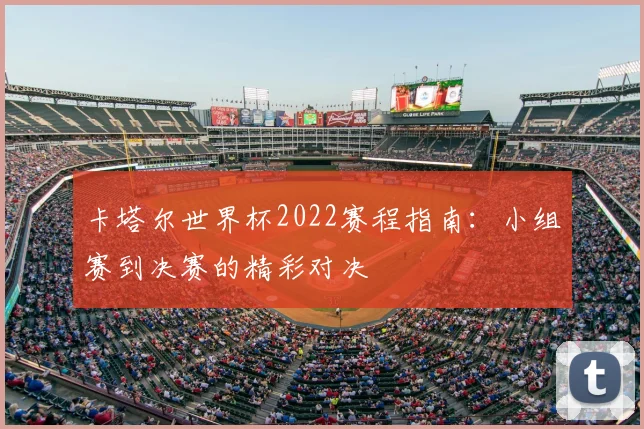 卡塔尔世界杯2022赛程指南：小组赛到决赛的精彩对决