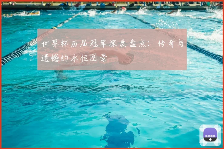 世界杯历届冠军深度盘点:传奇与遗憾的永恒图景