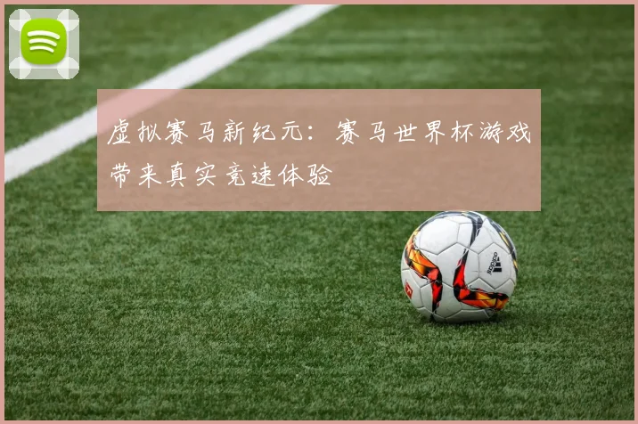 虚拟赛马新纪元：赛马世界杯游戏带来真实竞速体验