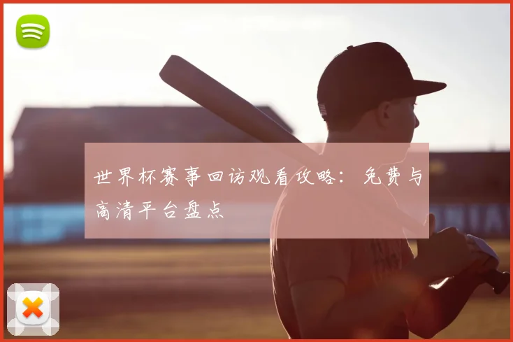 世界杯赛事回访观看攻略：免费与高清平台盘点