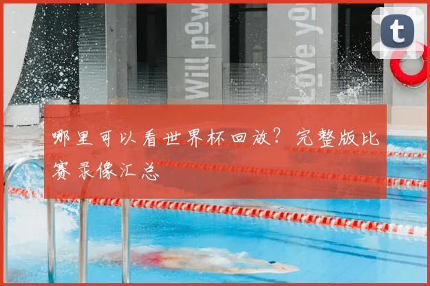 哪里可以看世界杯回放?完整版比赛录像汇总