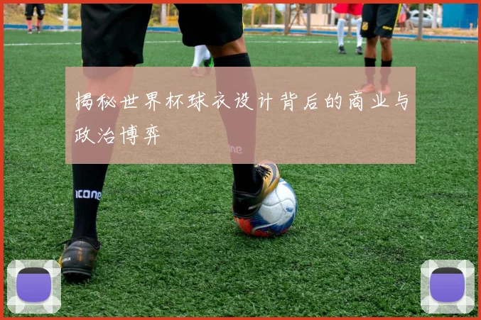 揭秘世界杯球衣设计背后的商业与政治博弈