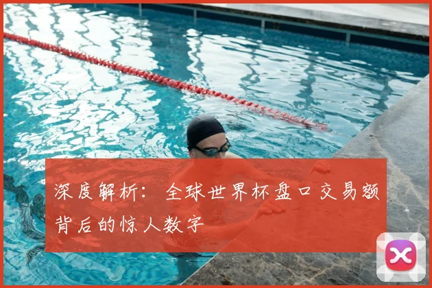 深度解析:全球世界杯盘口交易额背后的惊人数字