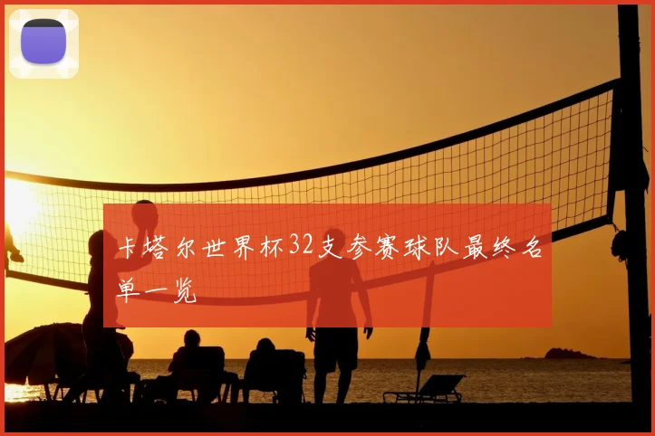 卡塔尔世界杯32支参赛球队最终名单一览