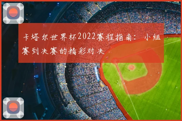 卡塔尔世界杯2022赛程指南：小组赛到决赛的精彩对决