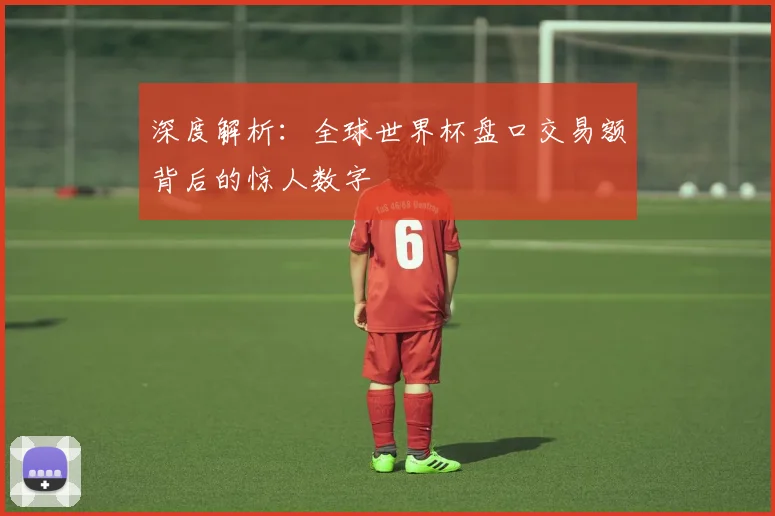 深度解析:全球世界杯盘口交易额背后的惊人数字