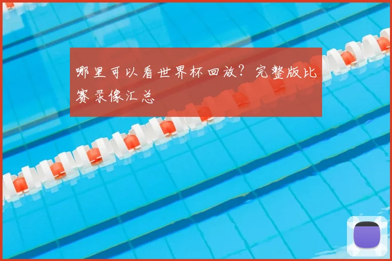 哪里可以看世界杯回放?完整版比赛录像汇总