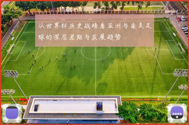 从世界杯历史战绩看亚洲与南美足球的深层差距与发展趋势